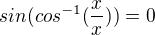 $sin (cos^{-1}(\frac{x}{x})) = 0$