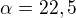 $\alpha=22,5$