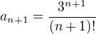 $a_{n+1}=\frac{3^{n+1}}{(n+1)!}$