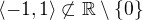 $\langle -1, 1 \rangle\not\subset\mathbb{R}\setminus\{0\}$