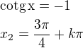 $\rm{cotg}\,x=-1\nlx_2=\frac{3\pi}{4}+k\pi$