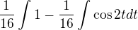$\frac{1}{16}\int_{}^{}1-\frac{1}{16}\int_{}^{}\cos 2tdt$