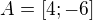 $A=[4;-6]$