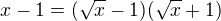 $x - 1 = (\sqrt{x} -1)(\sqrt{x}+1)$