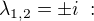 $\lambda_{1,2} = \pm i\; :$