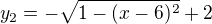 $y_2=-\sqrt{1-(x-6)^2}+2$