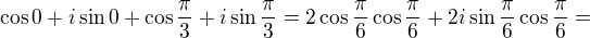 $\cos 0+i\sin 0+\cos \frac\pi3+i\sin\frac\pi3=2\cos \frac\pi6\cos\frac\pi6+2i\sin\frac\pi6\cos\frac\pi6=$