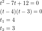 $t^2-7t+12=0\nl(t-4)(t-3)=0\nlt_1=4\nlt_2=3$