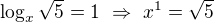 $\log_x\sqrt{5}=1\ \Rightarrow\ x^1=\sqrt5$