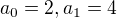 $a_{0} = 2, a_{1} = 4$
