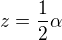 $z=\frac{1}{2}\alpha $