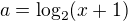 $a=\log_2(x+1)$
