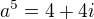 $a^{5}=4+4i$