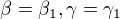 $\beta =\beta _{1}, \gamma =\gamma _{1}$