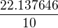 $\frac{22.137646}{10}$