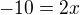 $-10 =2x$