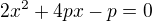 $2x^2 +4px -p = 0$