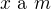 $x \text{ a }m$