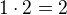 $1\cdot 2 = 2$