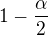 $1-\frac{\alpha }{2}$