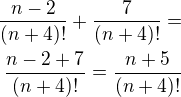 $\frac{n-2}{(n+4)!}+ \frac{7}{(n+4)!}=\\\frac{n-2+7}{(n+4)!}=\frac{n+5}{(n+4)!}$
