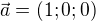$\vec{a}=(1;0;0)$