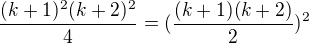 $\frac{(k+1)^2(k+2)^2}{4}=(\frac{(k+1)(k+2)}{2}) ^2$