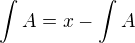$\int_{}^{}A=x-\int_{}^{}A$