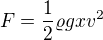 $F=\frac12\varrho g x v^2$