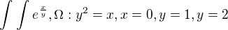 $\int_{}^{}\int_{}^{}e^{\frac{x}{y}},\Omega :y^{2}=x,x=0,y=1,y=2$