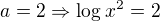 $a = 2 \Rightarrow \log_{}x^2 = 2$