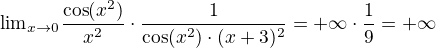 ${\lim}\limits_{x \to 0}\frac{\cos(x^2)}{x^2}\cdot\frac{1}{\cos(x^2)\cdot(x+3)^2}=+\infty\cdot \frac{1}{9}=+\infty$