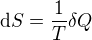 $\mathrm{d} S = \frac{1}{T} \mathrm{\delta} Q$