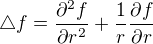 $\triangle f=\frac{\partial ^{2}f}{\partial r ^{2}}+\frac{1}{r}\frac{\partial f}{\partial r}$