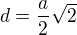 $d=\frac{a}{2}\sqrt{2}$
