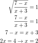 $\sqrt{\frac{7-x}{x+3}}=1\\\frac{7-x}{x+3}=1\\ 7-x=x+3\\2x=4 \to x=2$