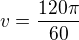 $v=\frac{120\pi}{60}$