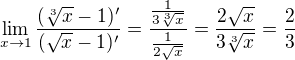 $\lim_{x\to1}\frac{(\sqrt[3]{x}-1)'}{(\sqrt{x}-1)'}=\frac{\frac{1}{3\sqrt[3]{x}}}{\frac{1}{2\sqrt{x}}}=\frac{2\sqrt{x}}{3\sqrt[3]{x}}= \frac{2}{3}$