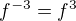 $f^{-3}=f^{3}$