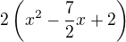 $2\left(x^2-\frac72x+2\right)$