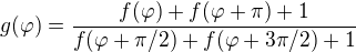 $g(\varphi)=\frac{f(\varphi)+f(\varphi+\pi)+1}{f(\varphi+\pi/2)+f(\varphi+3\pi/2)+1}$