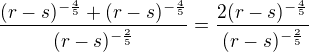 $\frac{(r-s)^{-\frac 45}+(r-s)^{-\frac 45}}{(r-s)^{-\frac 25}}=\frac{2(r-s)^{-\frac 45}}{(r-s)^{-\frac 25}}$