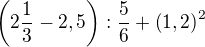 $\(2\frac13-2,5\):\frac56+\(1,2\)^2$