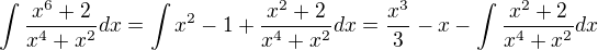 $\int \frac{x^6+2}{x^4+x^2}dx=\int x^2-1+\frac{x^2+2}{x^4+x^2}dx=\frac{x^3}{3}-x-\int \frac{x^2+2}{x^4+x^2}dx $