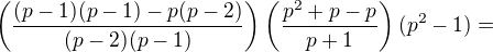$\left(\frac{(p-1)(p-1)-p(p-2)}{(p-2)(p-1)}\right)\left(\frac{p^2+p-p}{p+1}\right)(p^2-1) = $