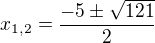 $x_{1,2}=\frac{-5\pm \sqrt{121}}2$