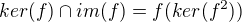 $ker (f) \cap im (f)=f( ker (f^2))$