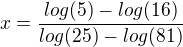 $x=\frac{log(5)-log(16)}{log(25)-log(81)}$