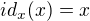 $id_{x} (x) = x$