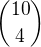 $\binom{10}{4}$